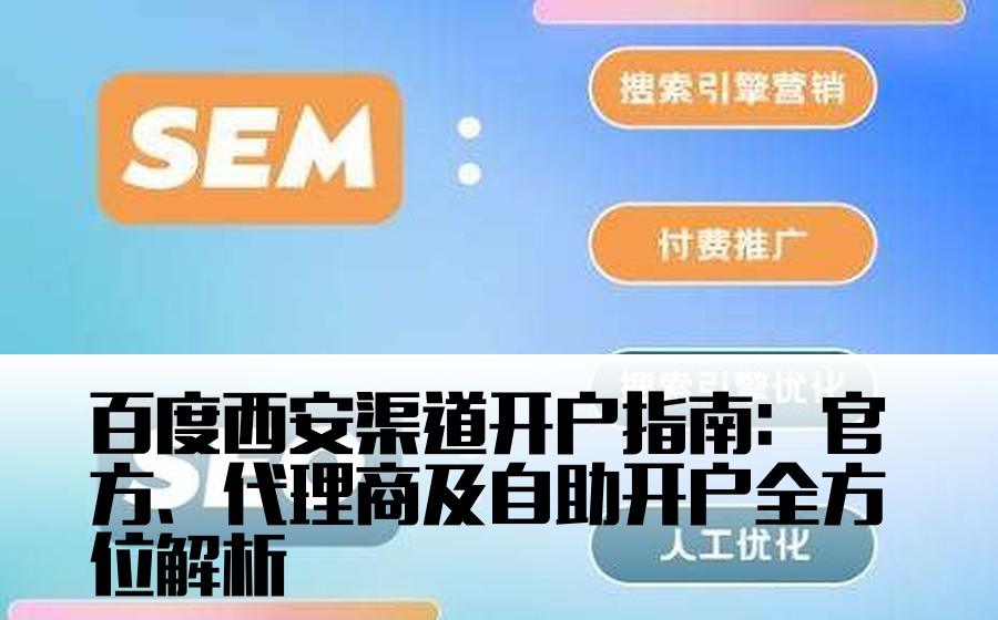 百度西安渠道开户指南：官方、代理商及自助开户全方位解析