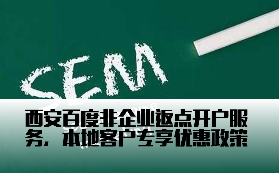 西安百度非企业返点开户服务，本地客户专享优惠政策