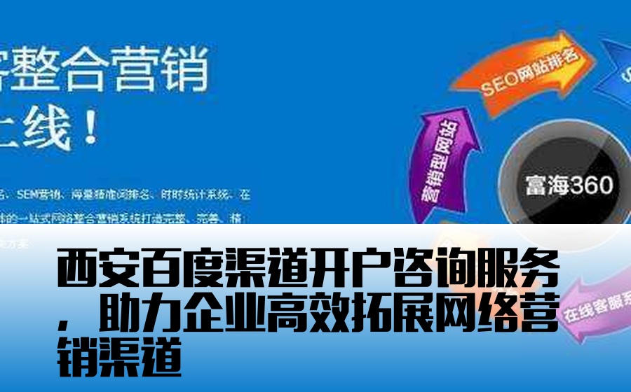 西安百度渠道开户咨询服务，助力企业高效拓展网络营销渠道