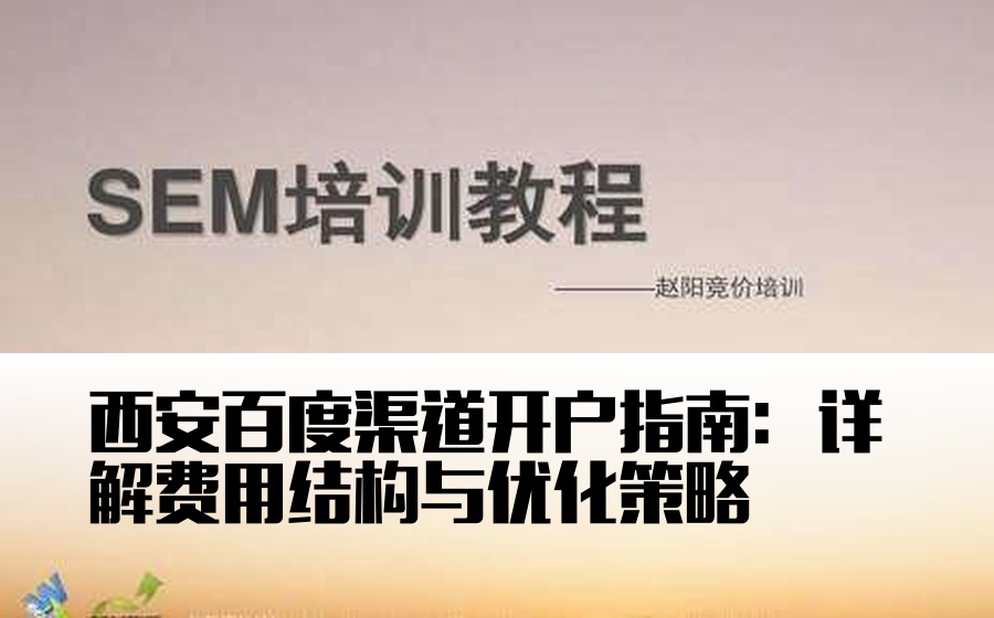 西安百度渠道开户指南：详解费用结构与优化策略