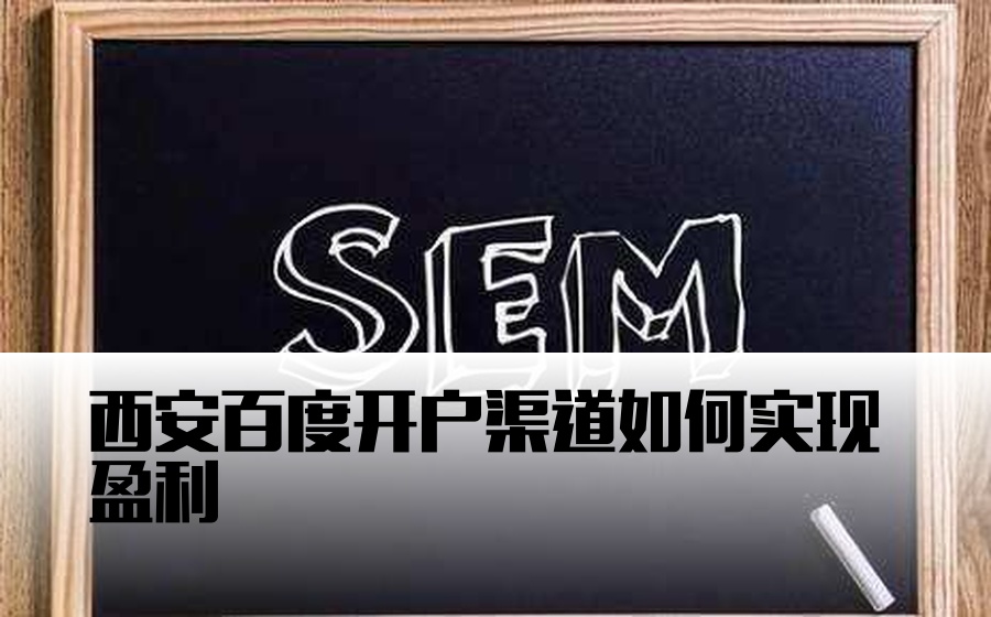 西安百度开户渠道如何实现盈利