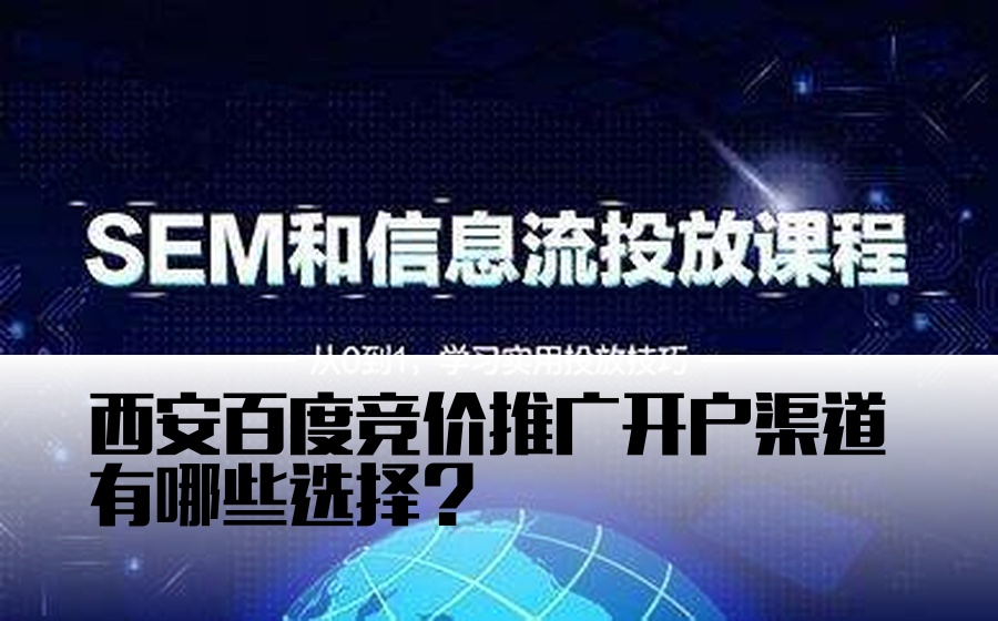 西安百度竞价推广开户渠道有哪些选择？