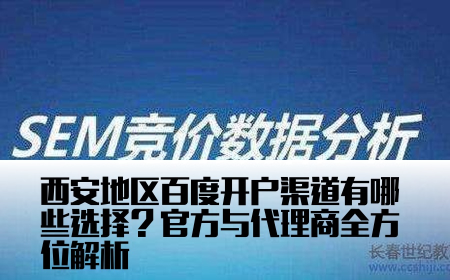 西安地区百度开户渠道有哪些选择？官方与代理商全方位解析