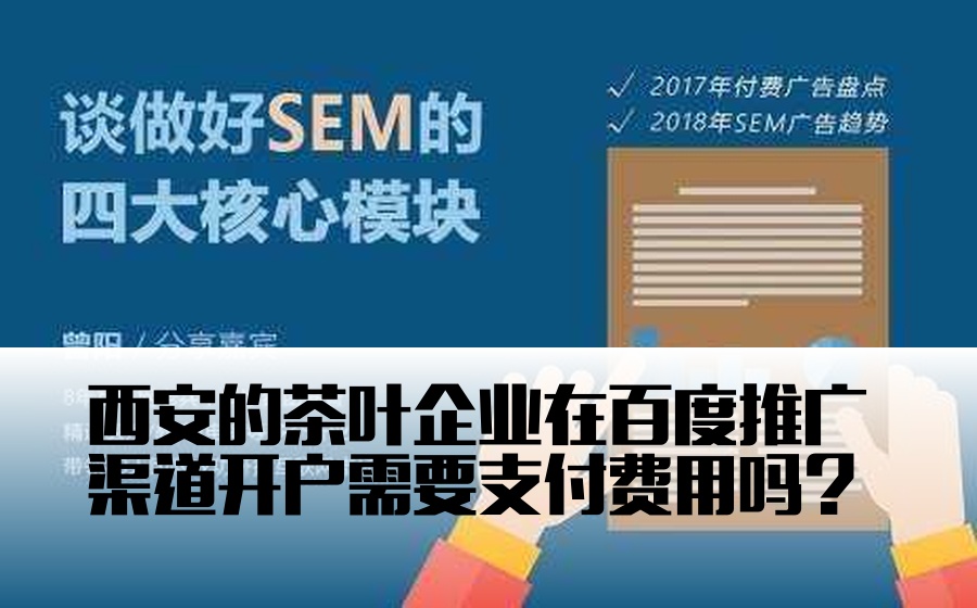 西安的茶叶企业在百度推广渠道开户需要支付费用吗？