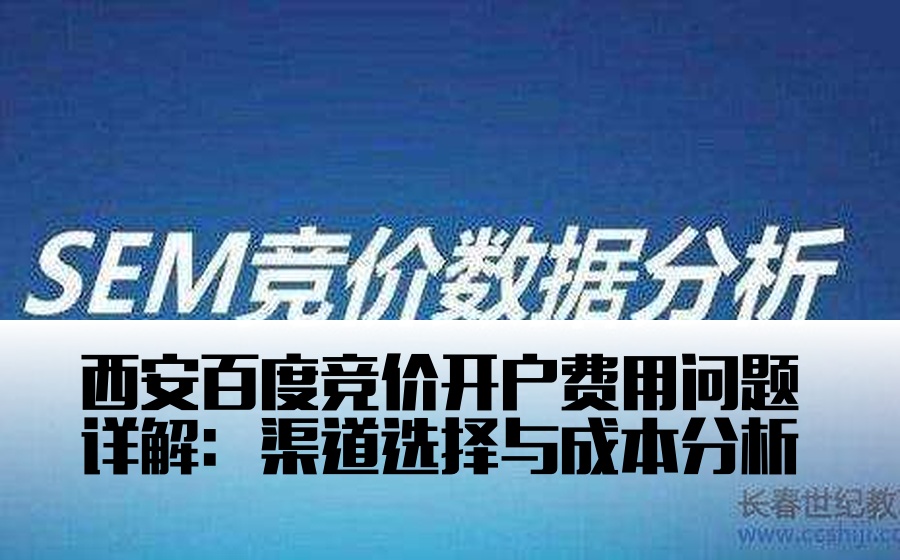 西安百度竞价开户费用问题详解：渠道选择与成本分析