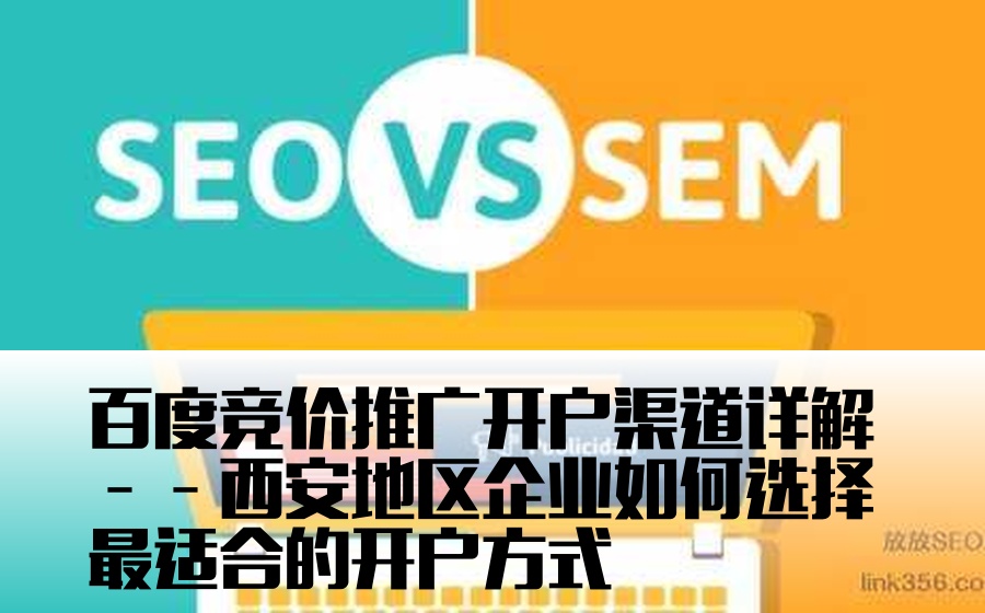 百度竞价推广开户渠道详解——西安地区企业如何选择最适合的开户方式