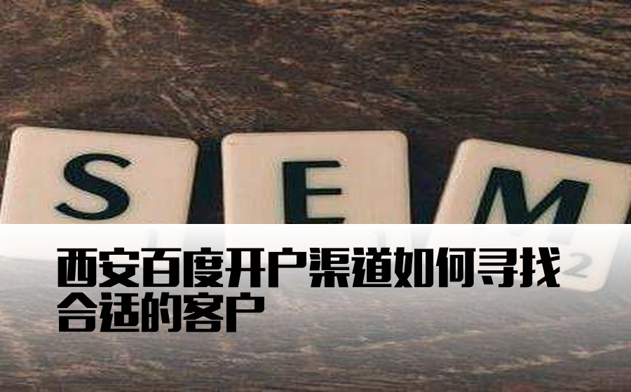 西安百度开户渠道如何寻找合适的客户