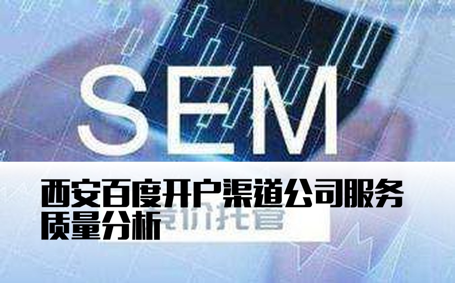 西安百度开户渠道公司服务质量分析