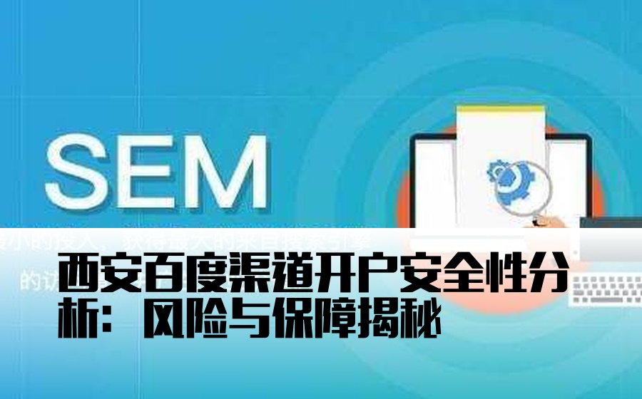 西安百度渠道开户安全性分析：风险与保障揭秘