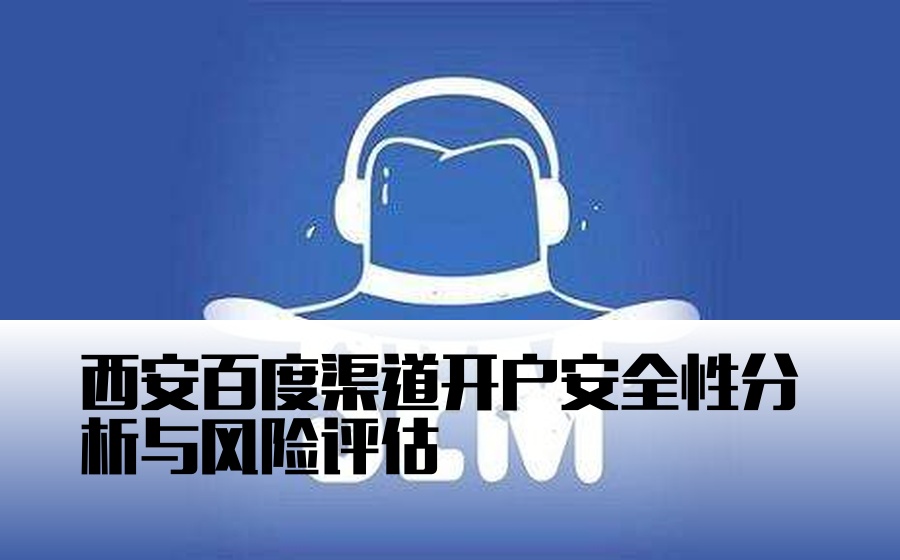 西安百度渠道开户安全性分析与风险评估