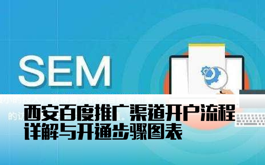 西安百度推广渠道开户流程详解与开通步骤图表