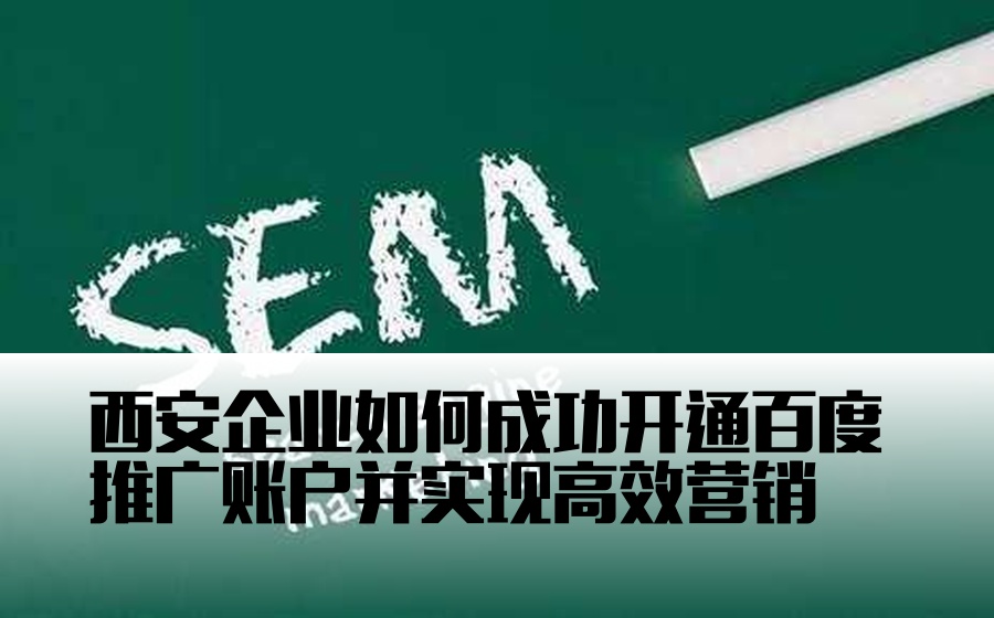 西安企业如何成功开通百度推广账户并实现高效营销