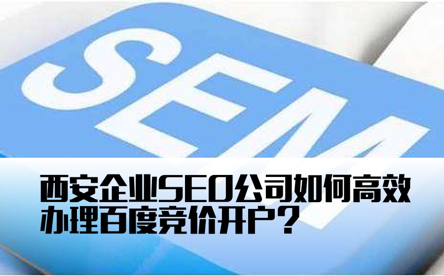 西安企业SEO公司如何高效办理百度竞价开户？