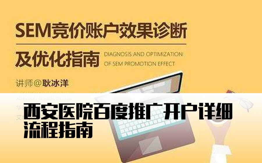 西安医院百度推广开户详细流程指南